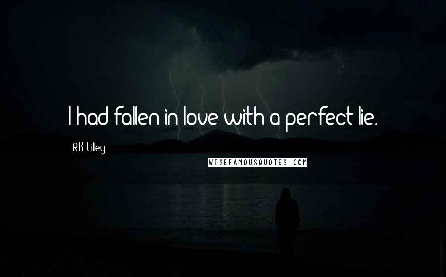 R.K. Lilley Quotes: I had fallen in love with a perfect lie.