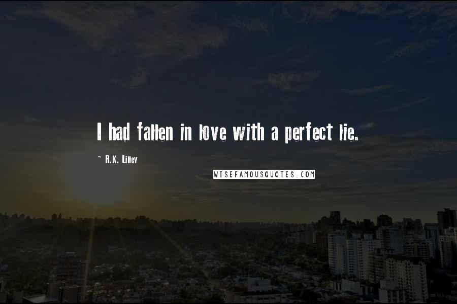R.K. Lilley Quotes: I had fallen in love with a perfect lie.