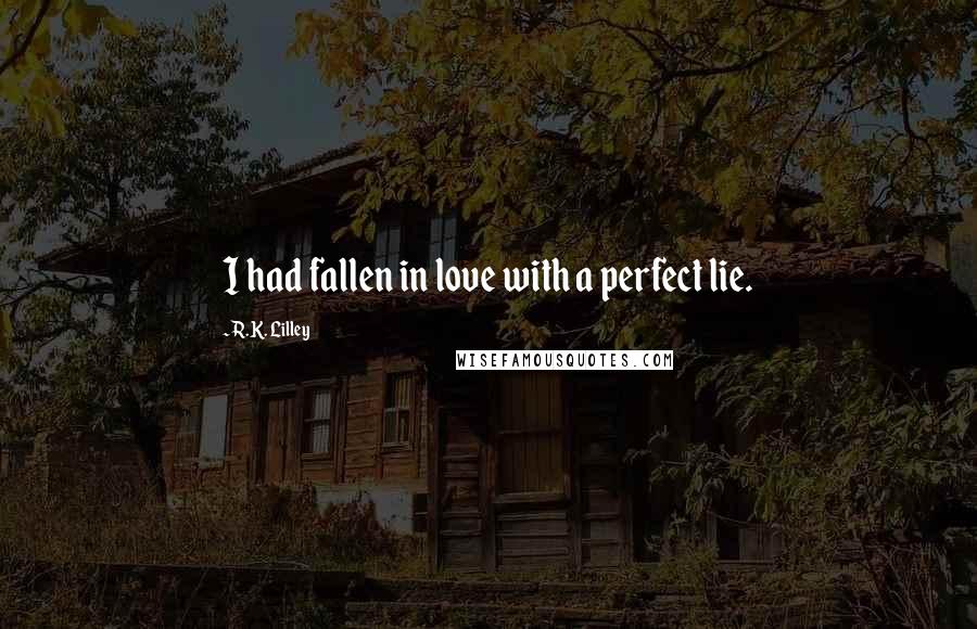 R.K. Lilley Quotes: I had fallen in love with a perfect lie.