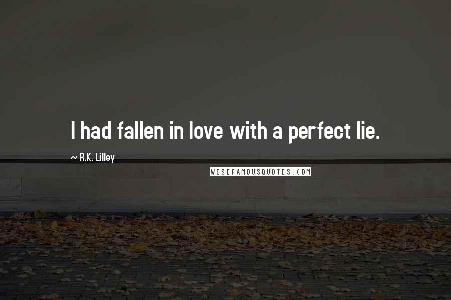 R.K. Lilley Quotes: I had fallen in love with a perfect lie.