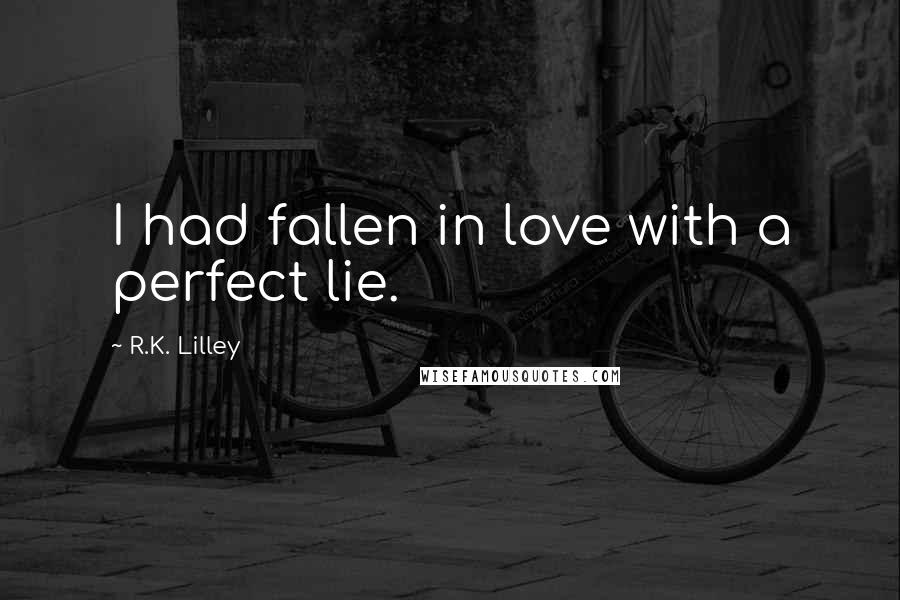 R.K. Lilley Quotes: I had fallen in love with a perfect lie.