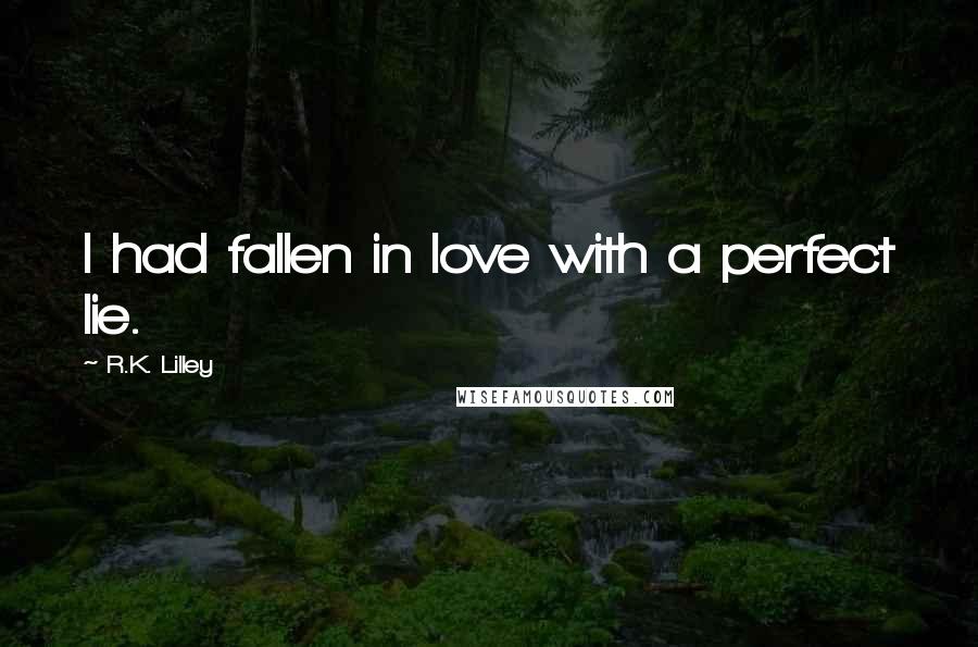 R.K. Lilley Quotes: I had fallen in love with a perfect lie.