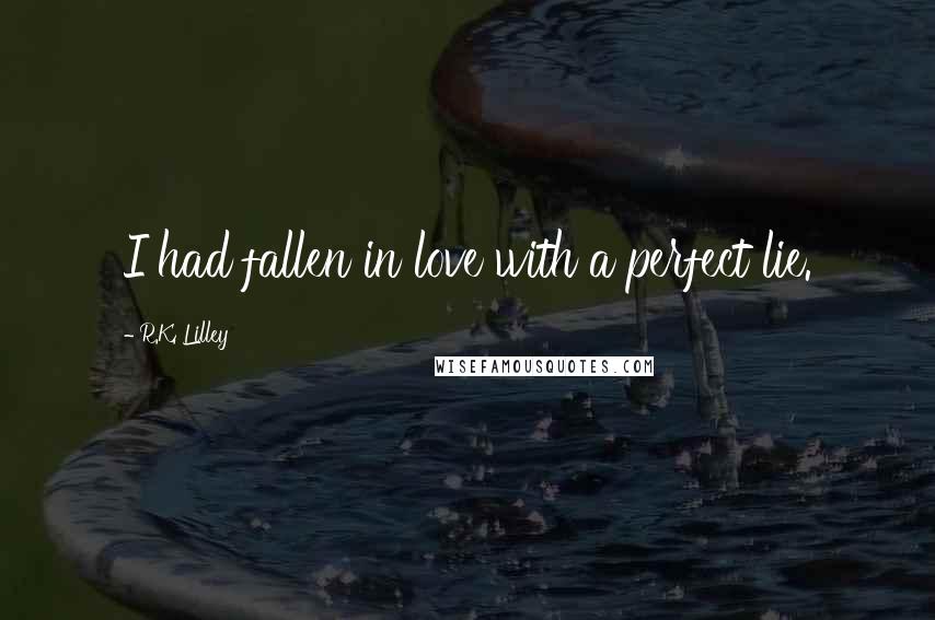 R.K. Lilley Quotes: I had fallen in love with a perfect lie.