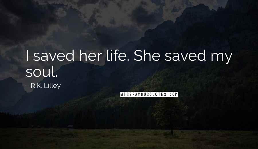 R.K. Lilley Quotes: I saved her life. She saved my soul.