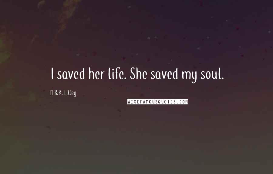 R.K. Lilley Quotes: I saved her life. She saved my soul.