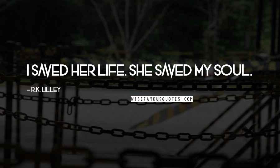 R.K. Lilley Quotes: I saved her life. She saved my soul.