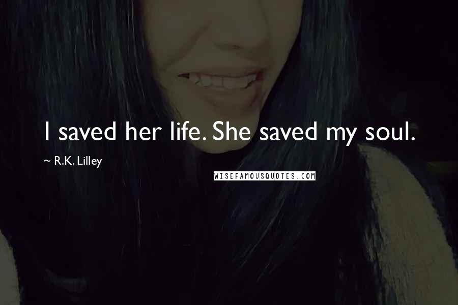 R.K. Lilley Quotes: I saved her life. She saved my soul.