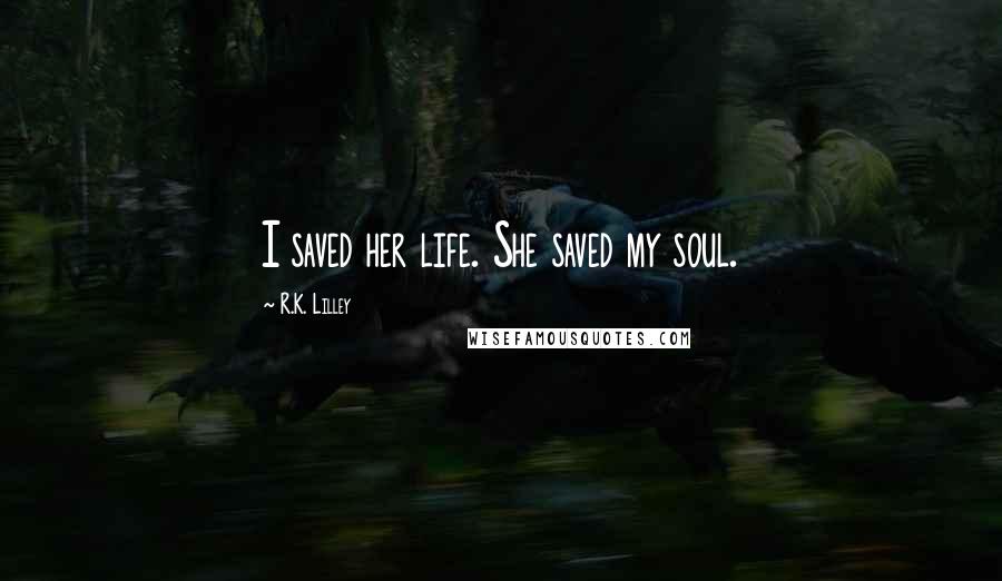 R.K. Lilley Quotes: I saved her life. She saved my soul.