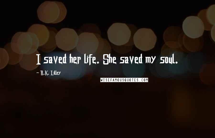 R.K. Lilley Quotes: I saved her life. She saved my soul.