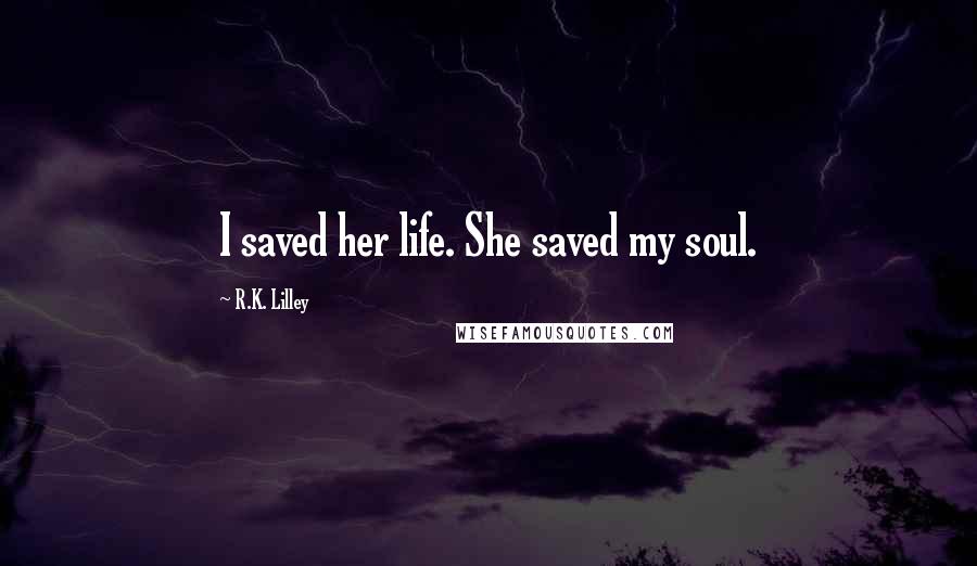 R.K. Lilley Quotes: I saved her life. She saved my soul.