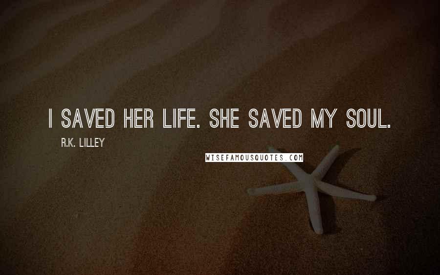 R.K. Lilley Quotes: I saved her life. She saved my soul.