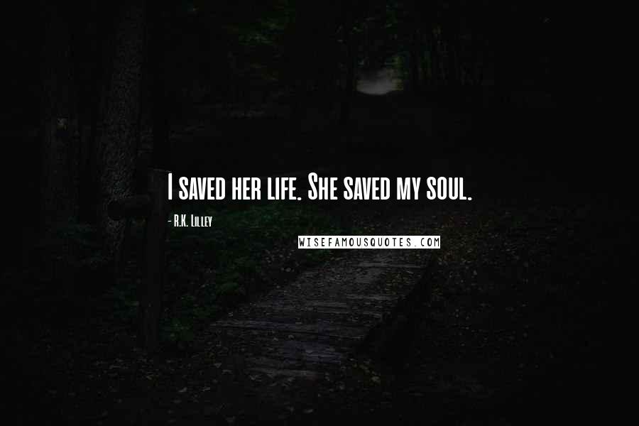 R.K. Lilley Quotes: I saved her life. She saved my soul.