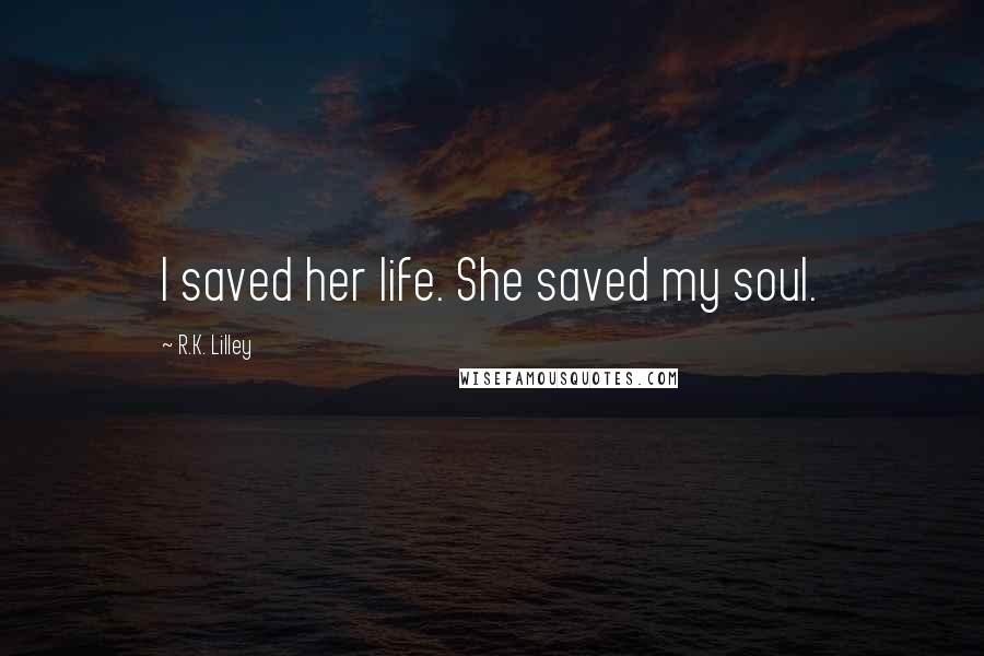 R.K. Lilley Quotes: I saved her life. She saved my soul.