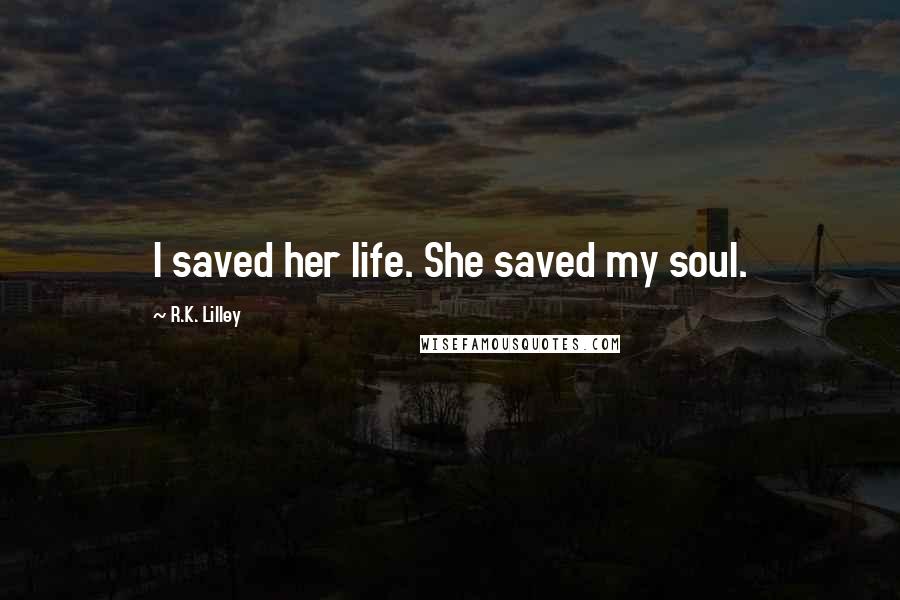 R.K. Lilley Quotes: I saved her life. She saved my soul.