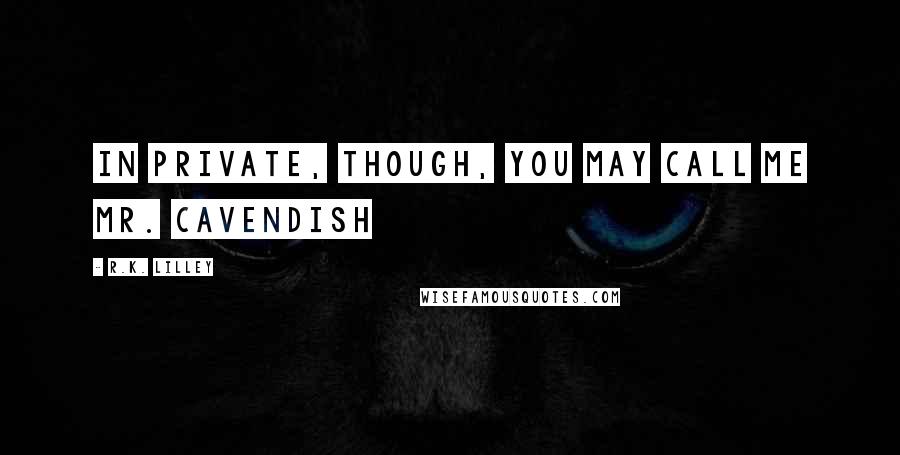 R.K. Lilley Quotes: In private, though, you may call me Mr. Cavendish