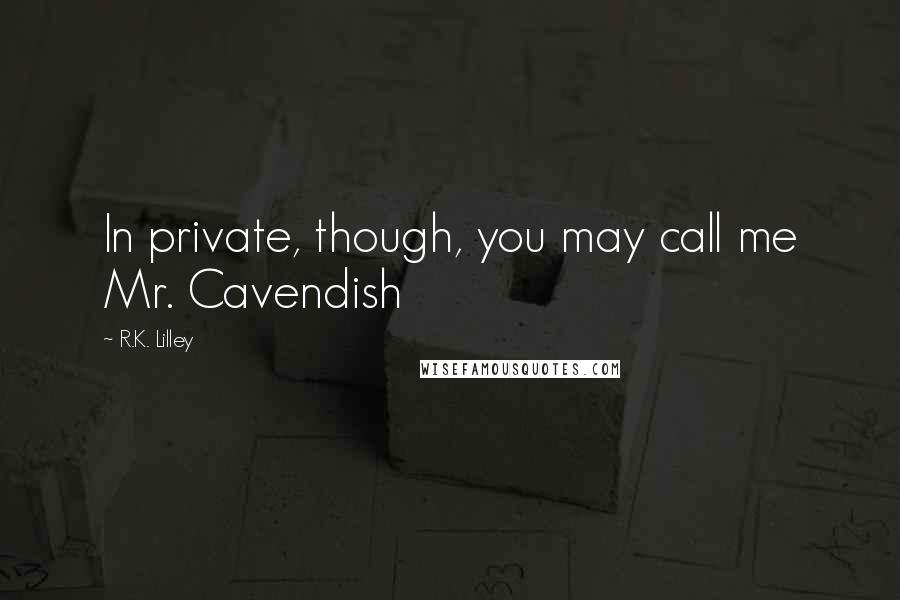 R.K. Lilley Quotes: In private, though, you may call me Mr. Cavendish