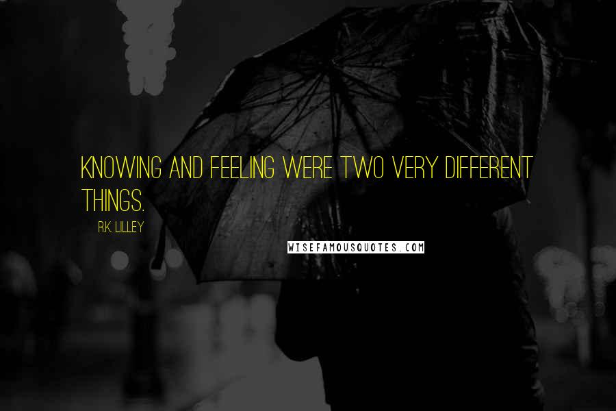 R.K. Lilley Quotes: Knowing and feeling were two very different things.