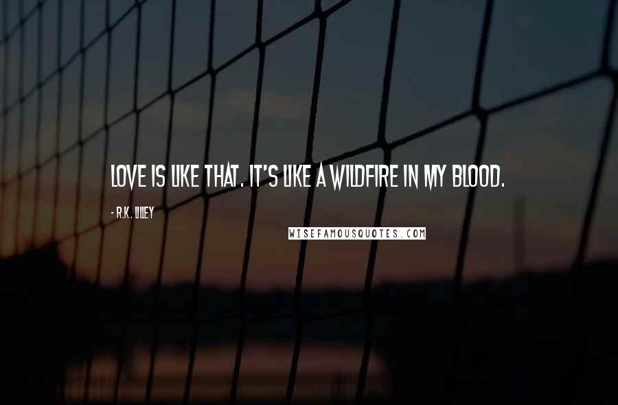 R.K. Lilley Quotes: Love is like that. It's like a wildfire in my blood.