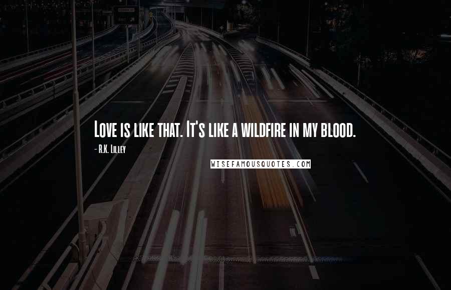 R.K. Lilley Quotes: Love is like that. It's like a wildfire in my blood.