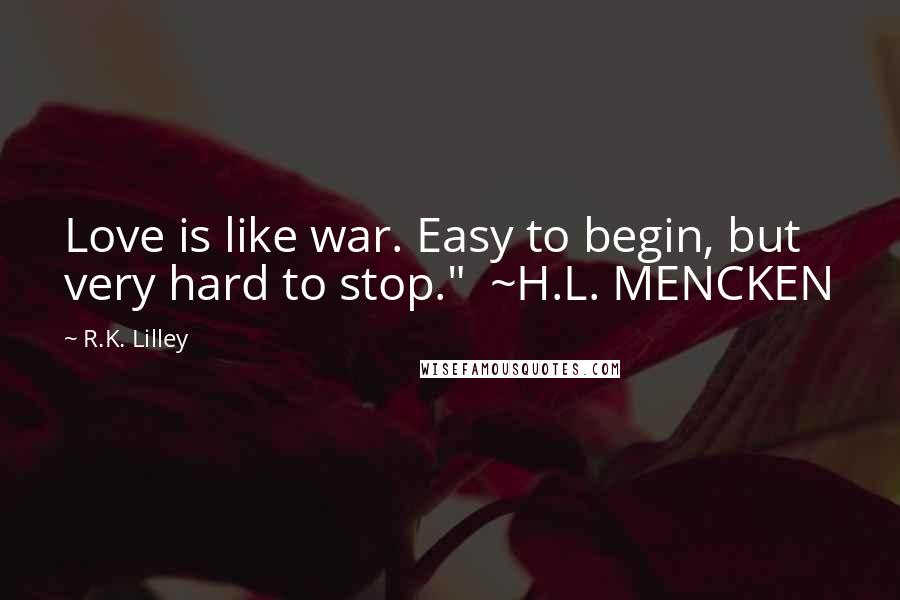 R.K. Lilley Quotes: Love is like war. Easy to begin, but very hard to stop." ~H.L. MENCKEN
