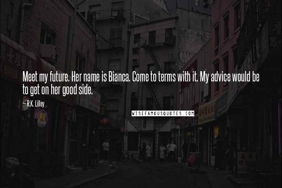 R.K. Lilley Quotes: Meet my future. Her name is Bianca. Come to terms with it. My advice would be to get on her good side.