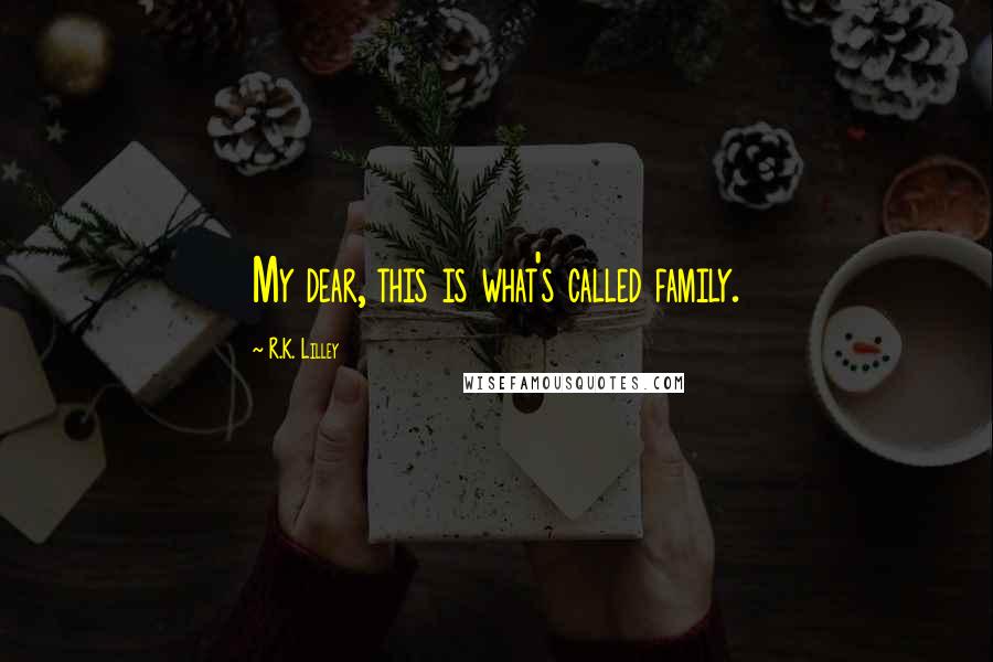 R.K. Lilley Quotes: My dear, this is what's called family.