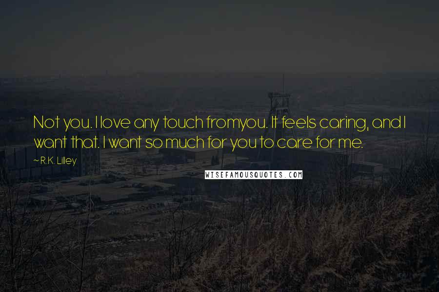 R.K. Lilley Quotes: Not you. I love any touch fromyou. It feels caring, and I want that. I want so much for you to care for me.