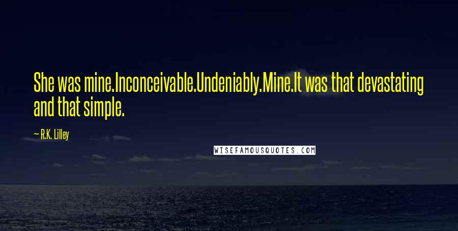 R.K. Lilley Quotes: She was mine.Inconceivable.Undeniably.Mine.It was that devastating and that simple.