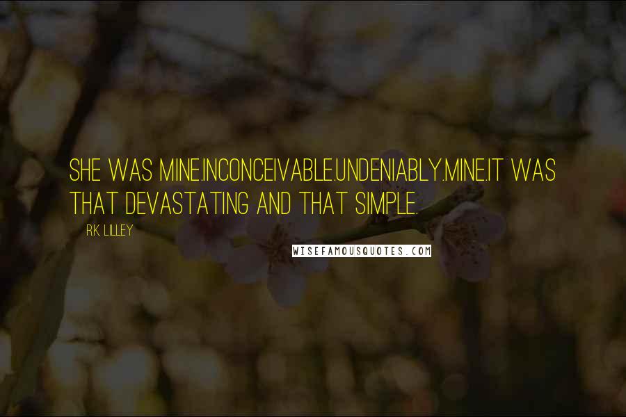 R.K. Lilley Quotes: She was mine.Inconceivable.Undeniably.Mine.It was that devastating and that simple.