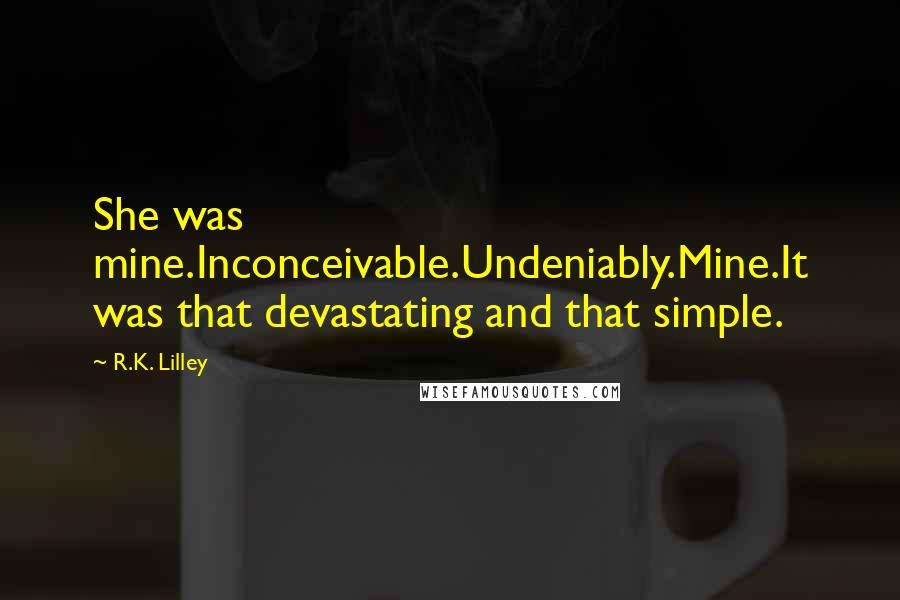 R.K. Lilley Quotes: She was mine.Inconceivable.Undeniably.Mine.It was that devastating and that simple.