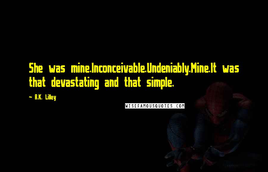 R.K. Lilley Quotes: She was mine.Inconceivable.Undeniably.Mine.It was that devastating and that simple.