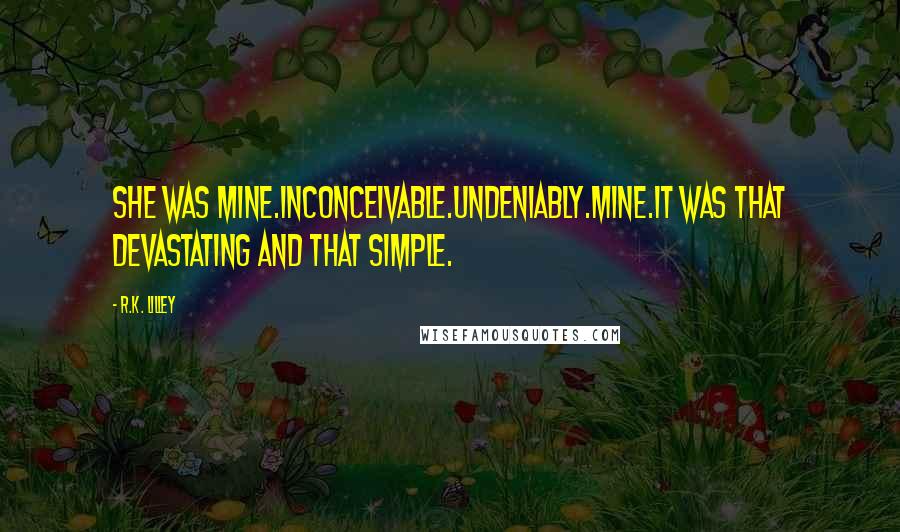 R.K. Lilley Quotes: She was mine.Inconceivable.Undeniably.Mine.It was that devastating and that simple.