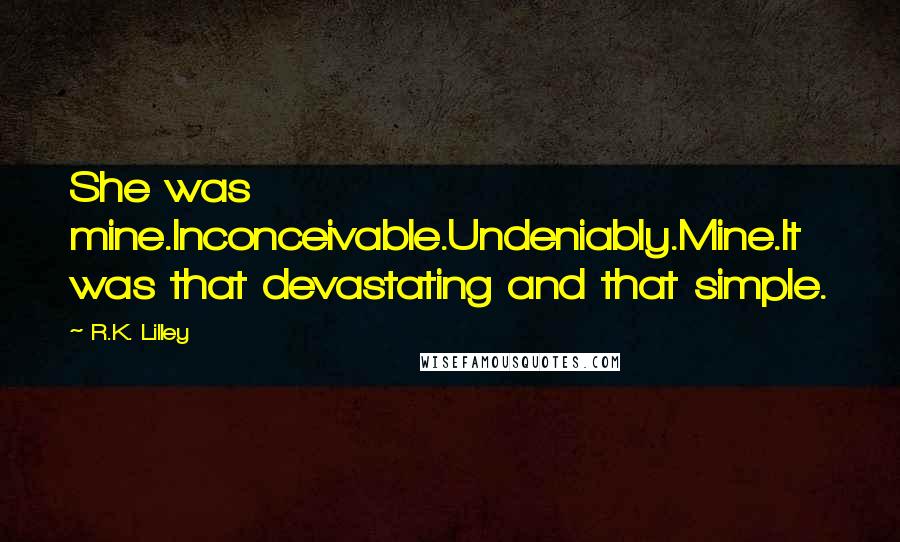 R.K. Lilley Quotes: She was mine.Inconceivable.Undeniably.Mine.It was that devastating and that simple.