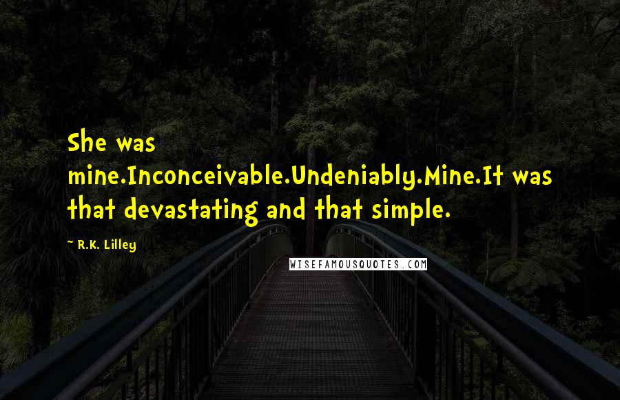 R.K. Lilley Quotes: She was mine.Inconceivable.Undeniably.Mine.It was that devastating and that simple.