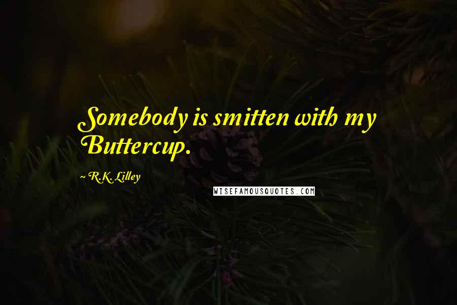 R.K. Lilley Quotes: Somebody is smitten with my Buttercup.