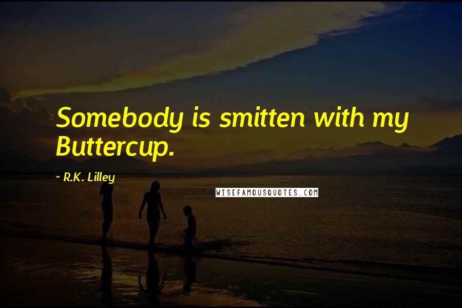 R.K. Lilley Quotes: Somebody is smitten with my Buttercup.