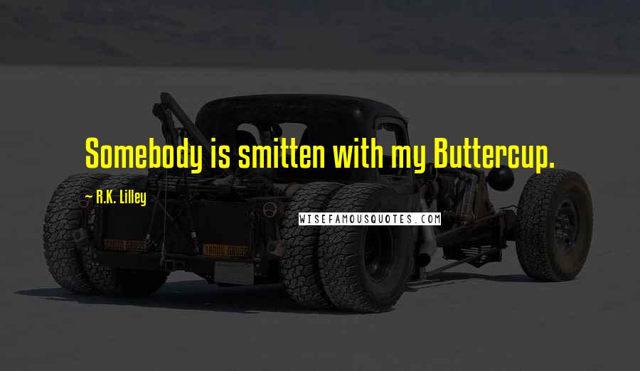 R.K. Lilley Quotes: Somebody is smitten with my Buttercup.