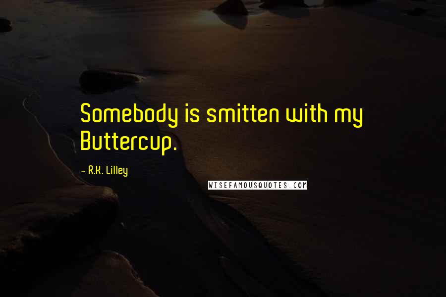 R.K. Lilley Quotes: Somebody is smitten with my Buttercup.