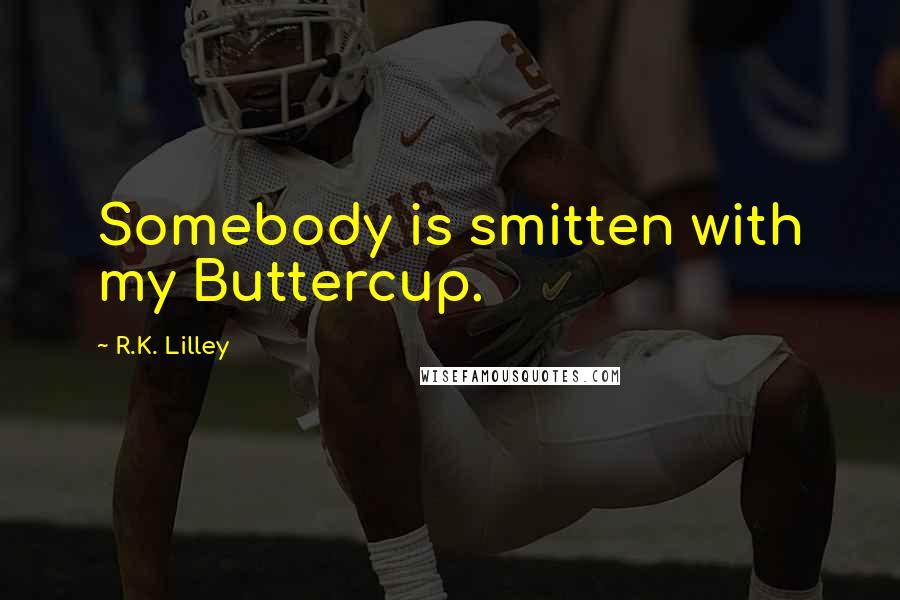 R.K. Lilley Quotes: Somebody is smitten with my Buttercup.