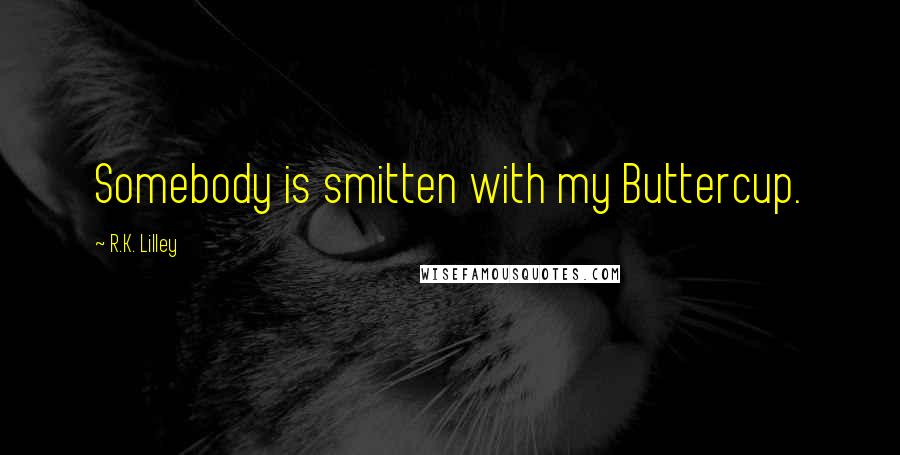 R.K. Lilley Quotes: Somebody is smitten with my Buttercup.