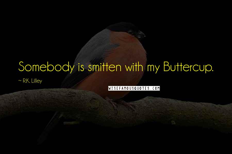 R.K. Lilley Quotes: Somebody is smitten with my Buttercup.