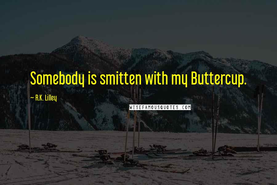 R.K. Lilley Quotes: Somebody is smitten with my Buttercup.