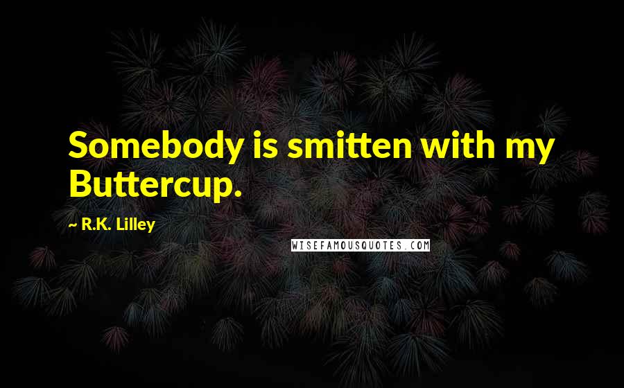 R.K. Lilley Quotes: Somebody is smitten with my Buttercup.