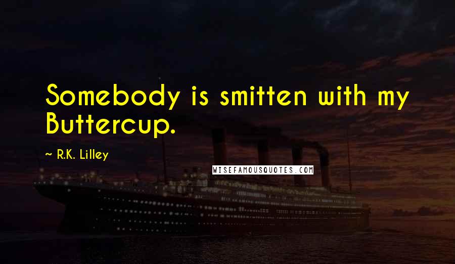 R.K. Lilley Quotes: Somebody is smitten with my Buttercup.