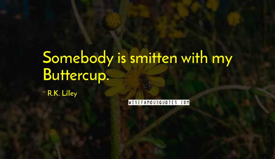 R.K. Lilley Quotes: Somebody is smitten with my Buttercup.