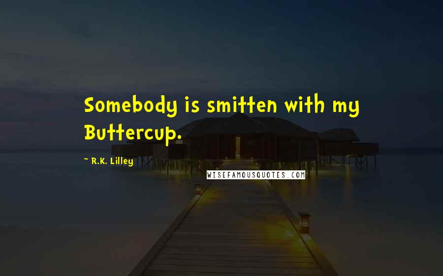 R.K. Lilley Quotes: Somebody is smitten with my Buttercup.