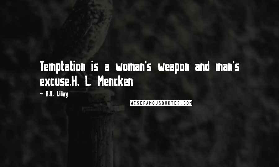 R.K. Lilley Quotes: Temptation is a woman's weapon and man's excuse.H. L. Mencken