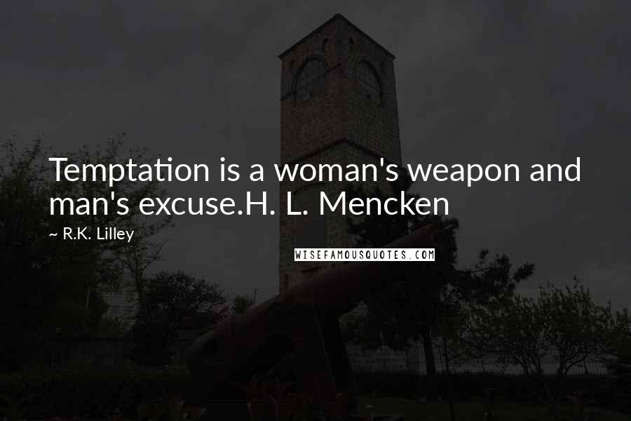 R.K. Lilley Quotes: Temptation is a woman's weapon and man's excuse.H. L. Mencken