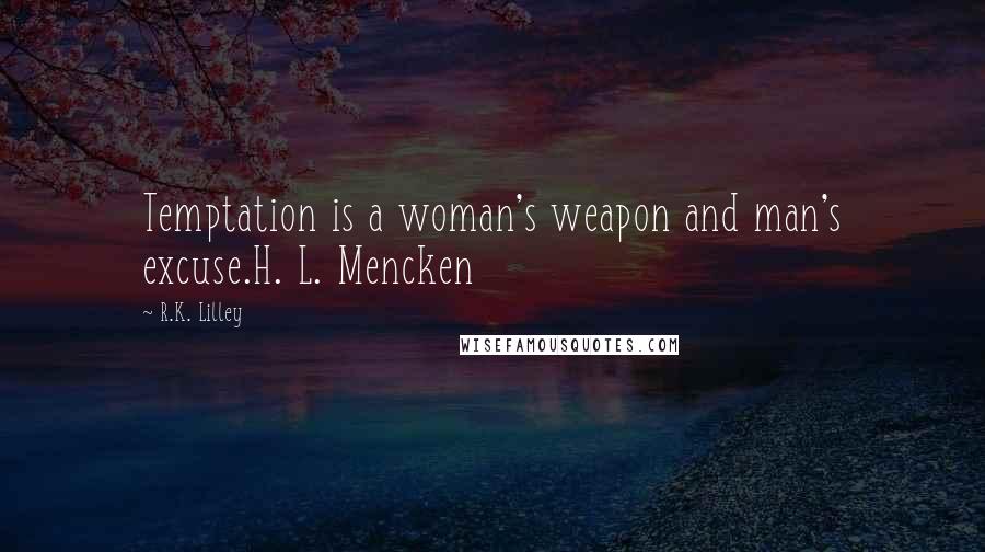 R.K. Lilley Quotes: Temptation is a woman's weapon and man's excuse.H. L. Mencken