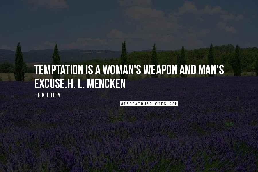 R.K. Lilley Quotes: Temptation is a woman's weapon and man's excuse.H. L. Mencken